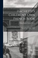 Hachette's Children's Own French Book: A Selection of Amusing and Instructive Stories in Prose. Adapted for the Use of Young People