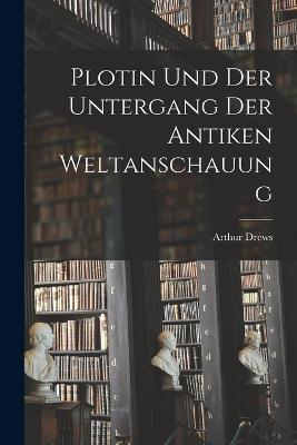 Plotin und der Untergang der Antiken Weltanschauung - Arthur Drews - cover