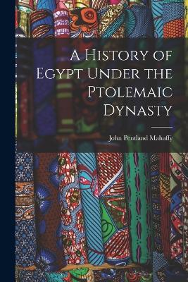 A History of Egypt Under the Ptolemaic Dynasty - John Pentland Mahaffy - cover