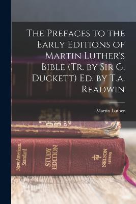 The Prefaces to the Early Editions of Martin Luther's Bible (Tr. by Sir G. Duckett) Ed. by T.a. Readwin - Martin Luther - cover