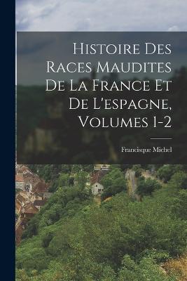 Histoire Des Races Maudites De La France Et De L'espagne, Volumes 1-2 - Francisque Michel - cover