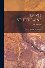 La Vie Souterraine: Ou, Les Mines Et Les Mineurs