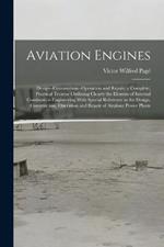 Aviation Engines: Design--Construction--Operation and Repair; a Complete, Practical Treatise Outlining Clearly the Elemtns of Internal Combustion Engineering With Special Reference to the Design, Construction, Operation and Repair of Airplane Power Plants
