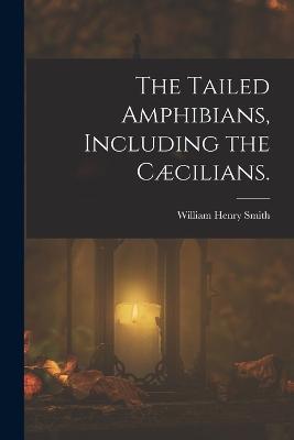 The Tailed Amphibians, Including the Cæcilians. - William Henry Smith - cover