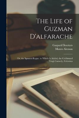 The Life of Guzman D'alfarache: Or, the Spanish Rogue. to Which Is Added, the Celebrated Tragi-Comedy, Celestina - Mateo Aleman,Gaspard Bouttats - cover