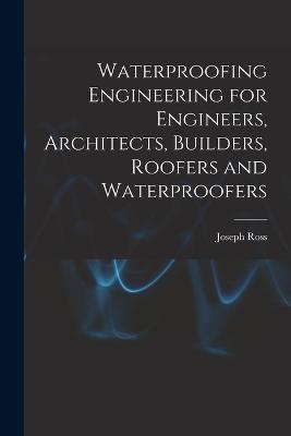 Waterproofing Engineering for Engineers, Architects, Builders, Roofers and Waterproofers - Joseph Ross - cover