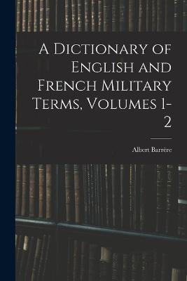 A Dictionary of English and French Military Terms, Volumes 1-2 - Albert Barrere - cover