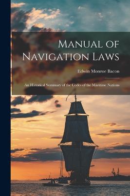 Manual of Navigation Laws: An Historical Summary of the Codes of the Maritime Nations - Edwin Monroe Bacon - cover