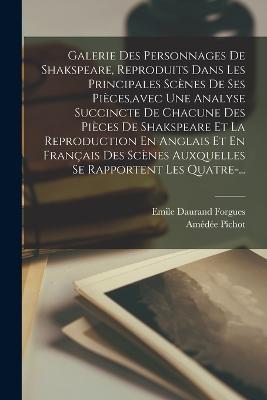 Galerie Des Personnages De Shakspeare, Reproduits Dans Les Principales Scènes De Ses Pièces, avec Une Analyse Succincte De Chacune Des Pièces De Shakspeare Et La Reproduction En Anglais Et En Français Des Scènes Auxquelles Se Rapportent Les Quatre-... - Amédée Pichot,Emile Daurand Forgues - cover