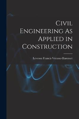 Civil Engineering As Applied in Construction - Leveson Francis Vernon-Harcourt - cover