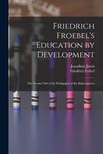 Friedrich Froebel's Education by Development: The Second Part of the Pedagogics of the Kindergarten