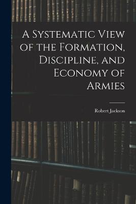 A Systematic View of the Formation, Discipline, and Economy of Armies - Robert Jackson - cover