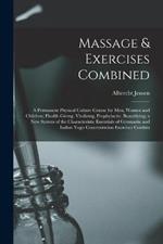 Massage & Exercises Combined: A Permanent Physical Culture Course for Men, Women and Children; Health-Giving, Vitalizing, Prophylactic, Beautifying; a New System of the Characteristic Essentials of Gymnastic and Indian Yogis Concentration Exercises Combin