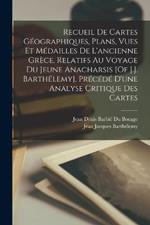 Recueil De Cartes Geographiques, Plans, Vues Et Medailles De L'ancienne Grece, Relatifs Au Voyage Du Jeune Anacharsis [Of J.J. Barthelemy], Precede D'une Analyse Critique Des Cartes