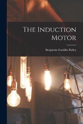 The Induction Motor - Benjamin Franklin Bailey - cover