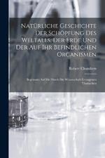 Natürliche Geschichte Der Schöpfung Des Weltalls, Der Erde Und Der Auf Ihr Befindlichen Organismen: Begründet Auf Die Durch Die Wissenschaft Errungenen Thatsachen