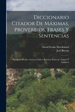 Diccionario Citador De Máximas, Proverbios, Frases Y Sentencias: Escogídas De Los Autores Clásicos Latinos, Francese, Inglese É Italianos