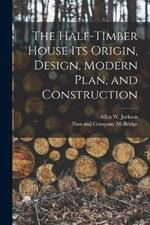 The Half-Timber House its Origin, Design, Modern Plan, and Construction