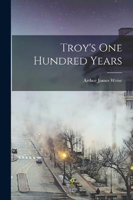 Troy's One Hundred Years - Arthur James Weise - cover