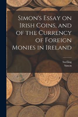 Simon's Essay on Irish Coins, and of the Currency of Foreign Monies in Ireland - Simon,Snelling - cover