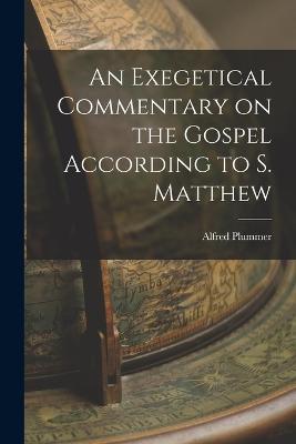 An Exegetical Commentary on the Gospel According to S. Matthew - Alfred Plummer - cover