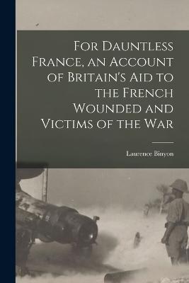 For Dauntless France, an Account of Britain's aid to the French Wounded and Victims of the war - Laurence Binyon - cover