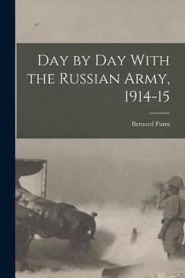 Day by day With the Russian Army, 1914-15 - Bernard Pares - cover