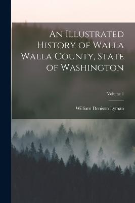 An Illustrated History of Walla Walla County, State of Washington; Volume 1 - William Denison Lyman - cover