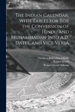 The Indian Calendar, With Tables for tor the Conversion of Hindu and Muhammadan Into A.D. Dates, and Vice Versa