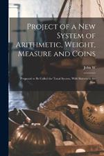 Project of a new System of Arithmetic, Weight, Measure and Coins: Proposed to be Called the Tonal System, With Sixteen to the Base