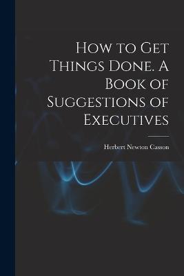 How to get Things Done. A Book of Suggestions of Executives - Herbert Newton Casson - cover