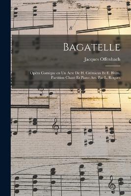 Bagatelle; opera comique en un acte de H. Cremieux et E. Blum. Partition chant et piano arr. par L. Roques - Jacques Offenbach - cover