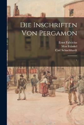 Die Inschriften von Pergamon: 1 - Ernst Fabricius,Carl Schuchhardt,Max Frankel - cover