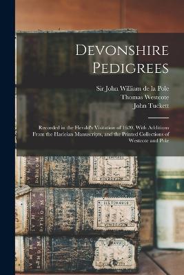 Devonshire Pedigrees: Recorded in the Herald's Visitation of 1620, With Additions From the Harleian Manuscripts, and the Printed Collections of Westcote and Pole - John Tuckett,William Camden,Thomas Westcote - cover