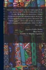 Historia del maestre ultimo que fue de Montesa y de su hermano Don Felipe de Borja, la manera como gobernaron las memerables placas de Oran y Marzaelquivir, reynos de Tremecen y Tenez en Africa, siendo alli capitanes generales, uno en pos del ot...: 1