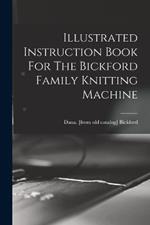 Illustrated Instruction Book For The Bickford Family Knitting Machine