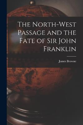 The North-West Passage and the Fate of Sir John Franklin - James Browne - cover