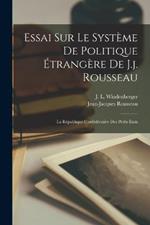 Essai Sur Le Systeme De Politique Etrangere De J.j. Rousseau: La Republique Confederative Des Petits Etats