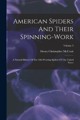 American Spiders And Their Spinning-work: A Natural History Of The Orb-weaving Spiders Of The United States; Volume 3 - cover