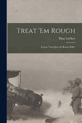 Treat 'em Rough: Letters from Jack the Kaiser Killer - Ring Lardner - cover