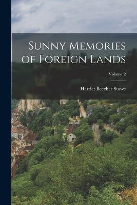 Sunny Memories of Foreign Lands; Volume 2 - Harriet Beecher Stowe - cover