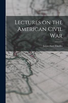 Lectures on the American Civil War - James Ford Rhodes - cover