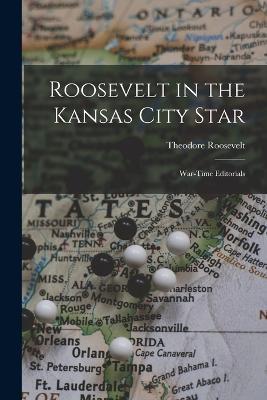 Roosevelt in the Kansas City Star: War-Time Editorials - Theodore Roosevelt - cover