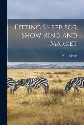 Fitting Sheep for Show Ring and Market - W J Clarke - cover