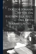 Doctor Johann Weyer, ein rheinischer Arzt, der erste Bekampfer des ...