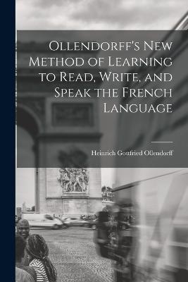 Ollendorff's New Method of Learning to Read, Write, and Speak the French Language - Heinrich Gottfried Ollendorff - cover