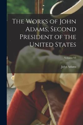 The Works of John Adams, Second President of the United States; Volume VI - John Adams - cover