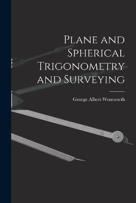 Plane and Spherical Trigonometry and Surveying - George Albert Wentworth - cover