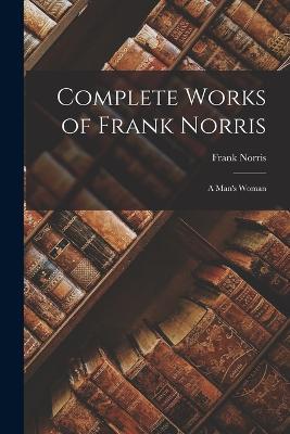 Complete Works of Frank Norris: A Man's Woman - Frank Norris - cover