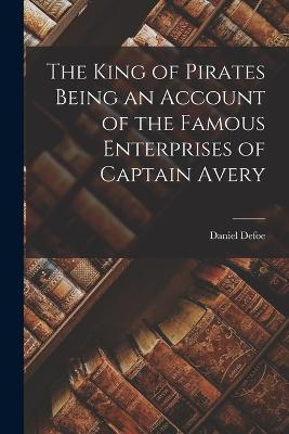 The King of Pirates Being an Account of the Famous Enterprises of Captain Avery - Daniel Defoe - cover